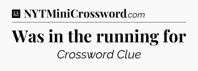 Was in the running for - LA Times Crossword