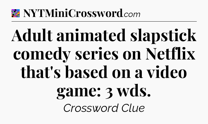 Adult animated slapstick comedy series on Netflix that's based on a video game: 3 wds Crossword Clue