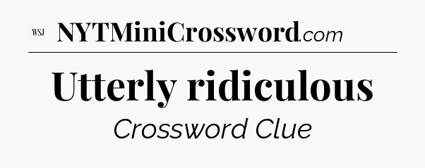 Utterly ridiculous - WSJ Crossword