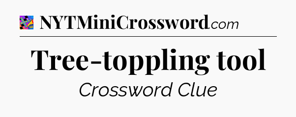 Tree-toppling tool Crossword Clue