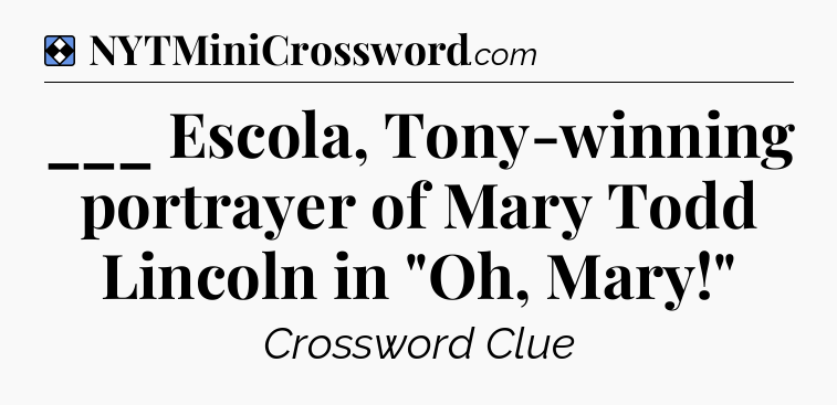 Solution: ___ Escola, Tony-winning portrayer of Mary Todd Lincoln in 