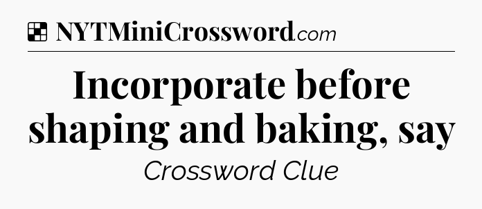 Solution: Incorporate before shaping and baking, say - NYT Crossword