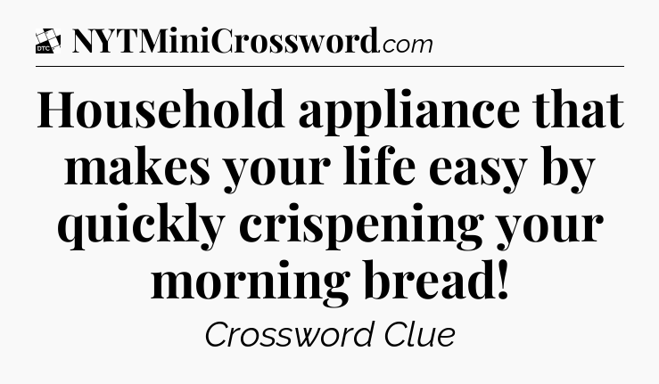 Household appliance that makes your life easy by quickly crispening your morning bread - Daily Themed Classic Crossword