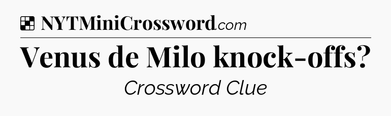 Solution: Venus de Milo knock-offs - NYT Crossword