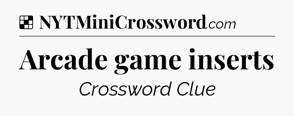 Solution: Arcade game inserts - NYT Crossword