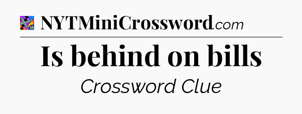 Is behind on bills Crossword Clue