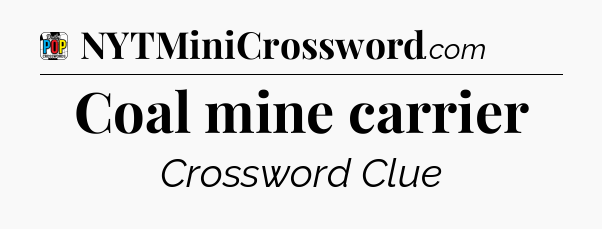 Coal mine carrier Crossword Clue