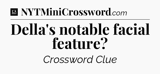 Della's notable facial feature - LA Times Crossword