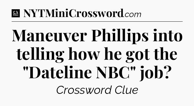 Maneuver Phillips into telling how he got the 