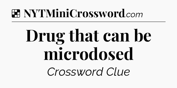 Solution: Drug that can be microdosed - NYT Crossword