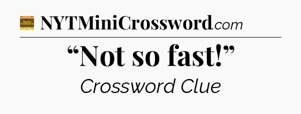 “Not so fast!” crossword clue Eugene Sheffer