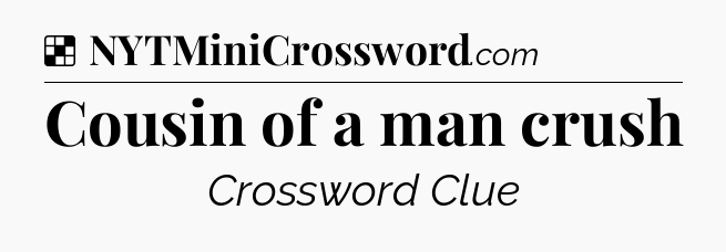 Solution: Cousin of a man crush - NYT Crossword