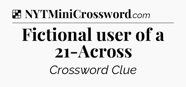 Solution: Fictional user of a 21-Across - NYT Crossword
