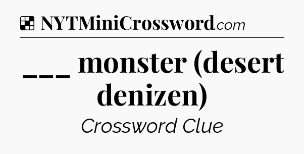 Solution: ___ monster (desert denizen) - NYT Crossword