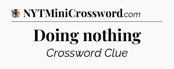 Doing nothing Crossword Clue
