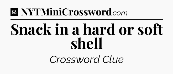 Snack in a hard or soft shell - LA Times Crossword