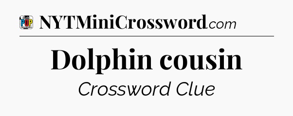 Dolphin cousin Crossword Clue