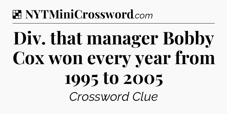 Solution: Div. that manager Bobby Cox won every year from 1995 to 2005 - NYT Crossword