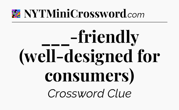 ___-friendly (well-designed for consumers) Crossword Clue