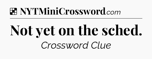 Solution: Not yet on the sched - NYT Crossword