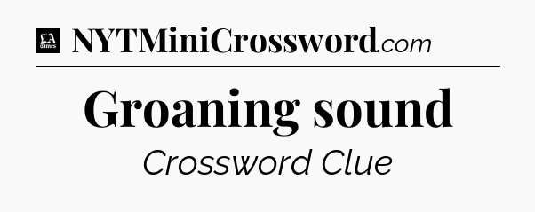Groaning sound - LA Times Crossword