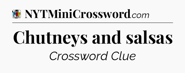 Chutneys and salsas Crossword Clue