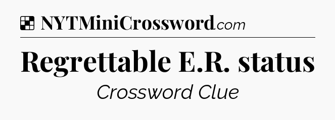 Solution: Regrettable E.R. status - NYT Crossword