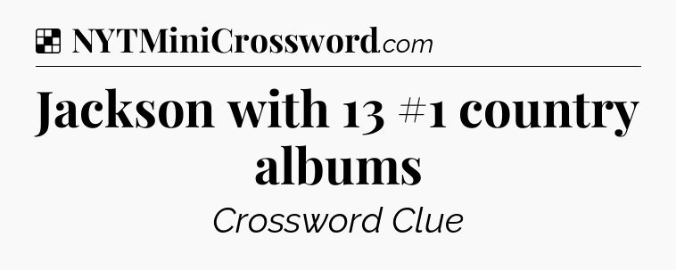 Solution: Jackson with 13 #1 country albums - NYT Crossword