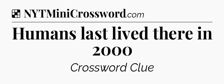 Solution: Humans last lived there in 2000 - NYT Crossword