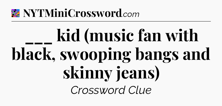 ___ kid (music fan with black, swooping bangs and skinny jeans) Crossword Clue