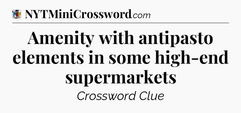 Amenity with antipasto elements in some high-end supermarkets Crossword Clue