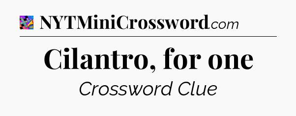 Cilantro, for one Crossword Clue