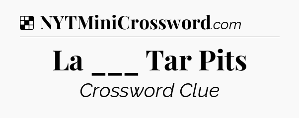 Solution: La ___ Tar Pits - NYT Crossword
