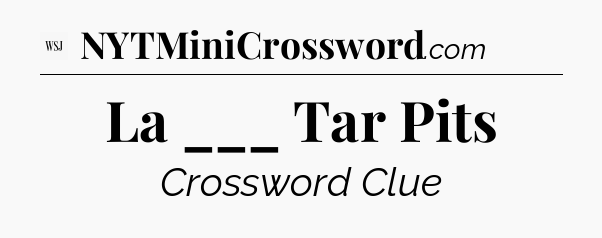 La ___ Tar Pits - WSJ Crossword