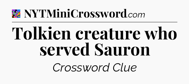 Tolkien creature who served Sauron Crossword Clue