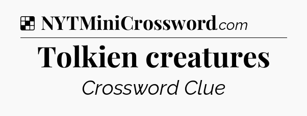 Solution: Tolkien creatures - NYT Crossword
