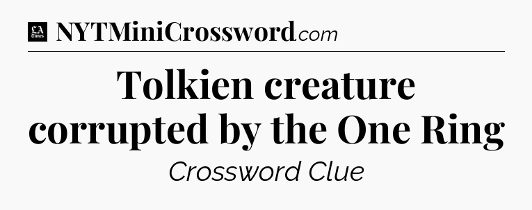 Tolkien creature corrupted by the One Ring - LA Times Crossword