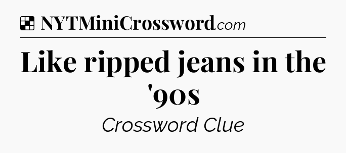Solution: Like ripped jeans in the '90s - NYT Crossword