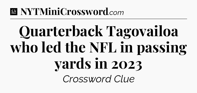 Quarterback Tagovailoa who led the NFL in passing yards in 2023 - LA Times Crossword