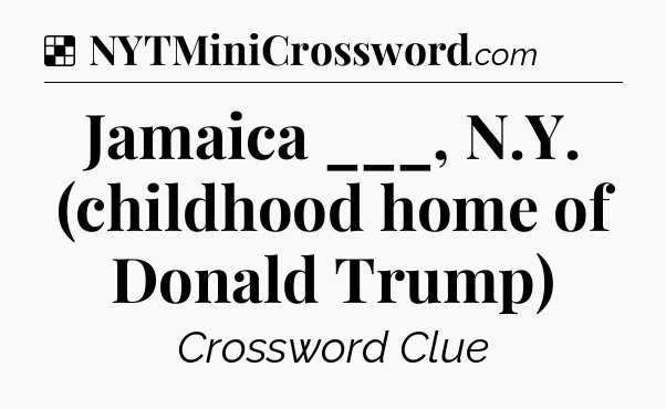 Solution: Jamaica ___, N.Y. (childhood home of Donald Trump) - NYT Crossword