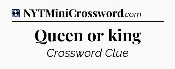 Solution: Queen or king - NYT Mini Crossword