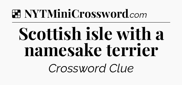 Solution: Scottish isle with a namesake terrier - NYT Crossword