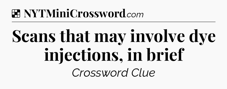 Solution: Scans that may involve dye injections, in brief - NYT Crossword