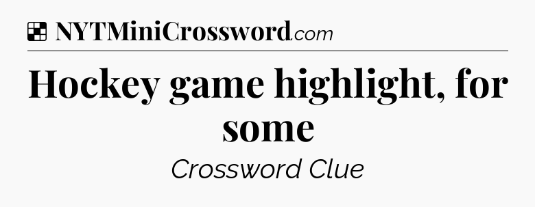 Solution: Hockey game highlight, for some - NYT Crossword