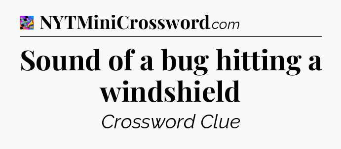 Sound of a bug hitting a windshield Crossword Clue