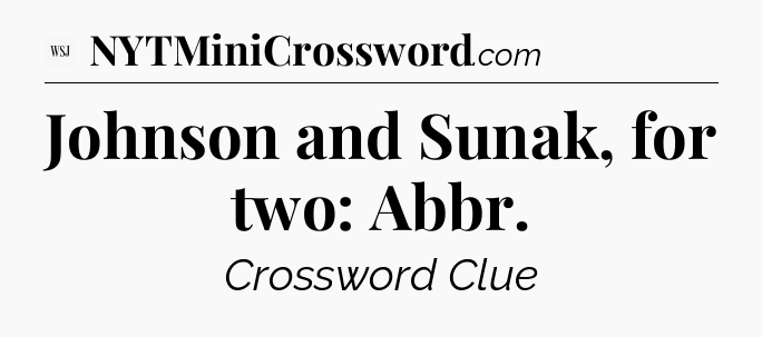 Johnson and Sunak, for two: Abbr - WSJ Crossword