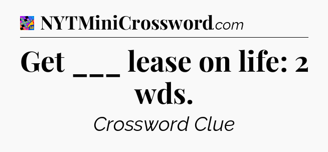 Get ___ lease on life: 2 wds Crossword Clue