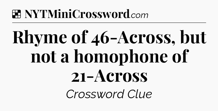Solution: Rhyme of 46-Across, but not a homophone of 21-Across - NYT Crossword