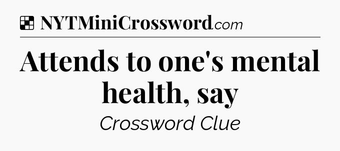 Solution: Attends to one's mental health, say - NYT Crossword
