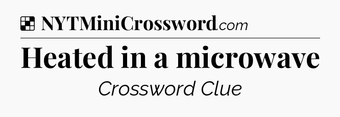 Solution: Heated in a microwave - NYT Crossword